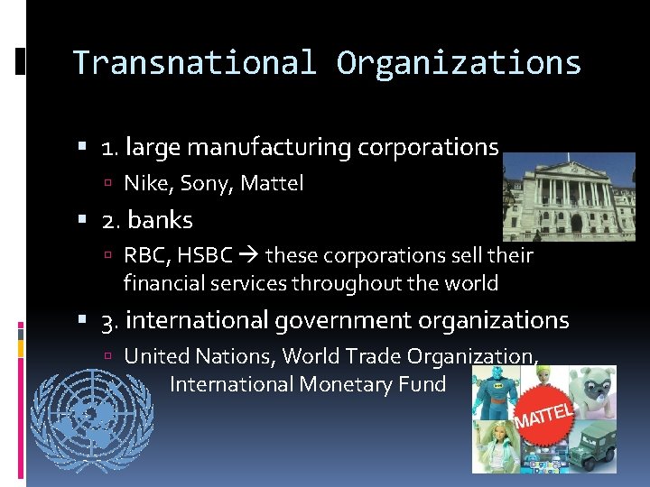 Transnational Organizations 1. large manufacturing corporations Nike, Sony, Mattel 2. banks RBC, HSBC these