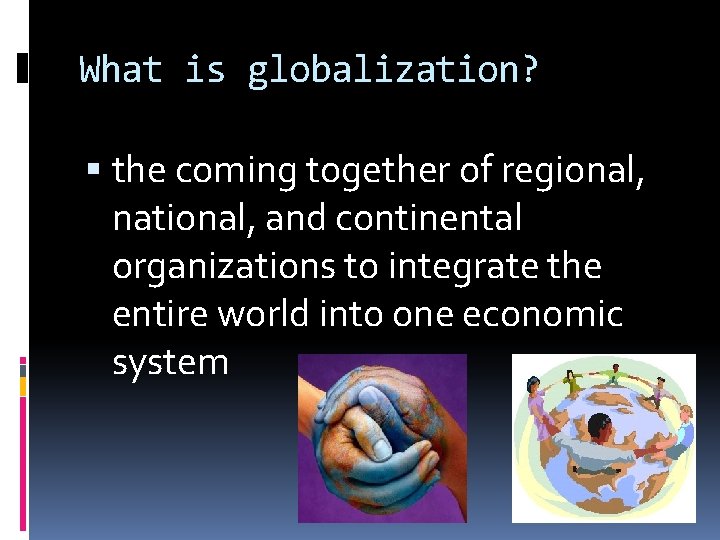What is globalization? the coming together of regional, national, and continental organizations to integrate