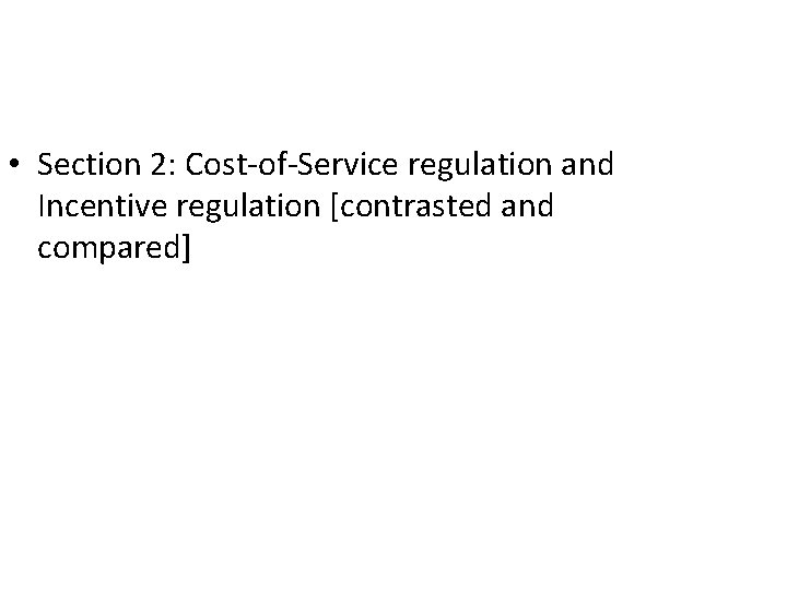  • Section 2: Cost-of-Service regulation and Incentive regulation [contrasted and compared] 