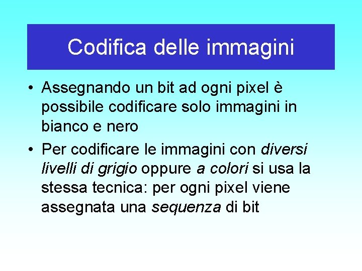 Codifica delle immagini • Assegnando un bit ad ogni pixel è possibile codificare solo