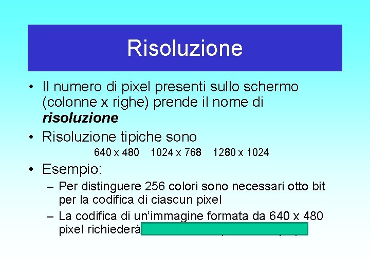 Risoluzione • Il numero di pixel presenti sullo schermo (colonne x righe) prende il