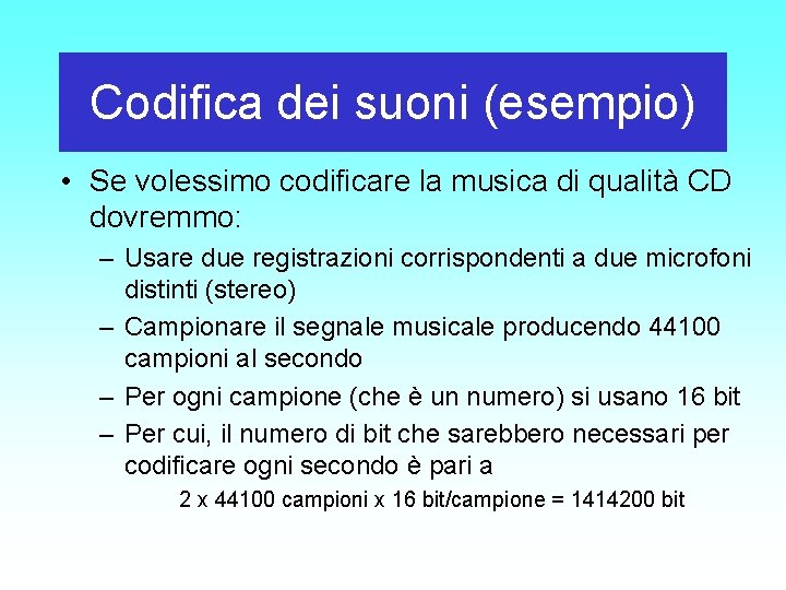 Codifica dei suoni (esempio) • Se volessimo codificare la musica di qualità CD dovremmo: