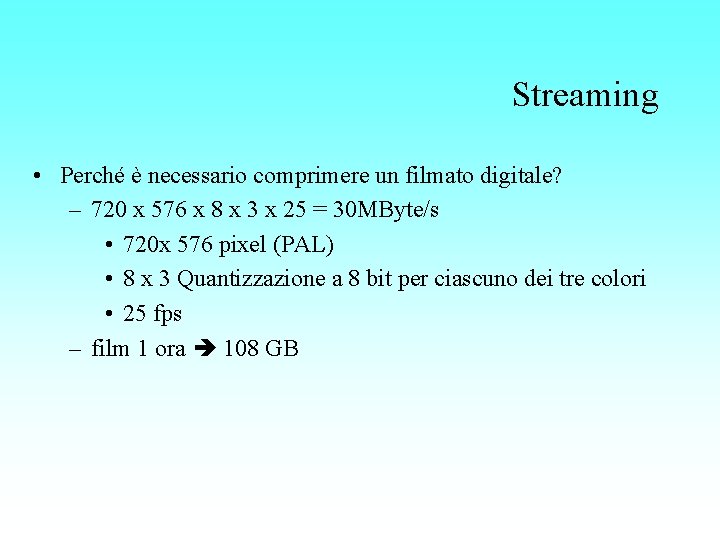 Streaming • Perché è necessario comprimere un filmato digitale? – 720 x 576 x