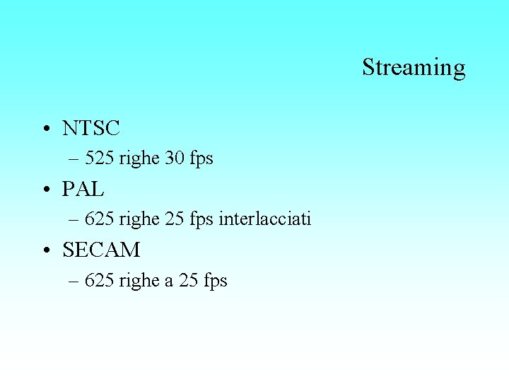 Streaming • NTSC – 525 righe 30 fps • PAL – 625 righe 25