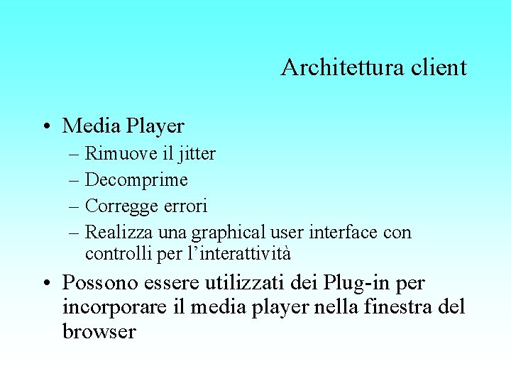 Architettura client • Media Player – Rimuove il jitter – Decomprime – Corregge errori