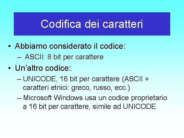 Codifica dei caratteri • Abbiamo considerato il codice: – ASCII: 8 bit per carattere