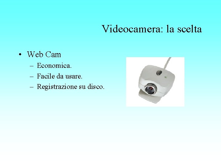 Videocamera: la scelta • Web Cam – Economica. – Facile da usare. – Registrazione