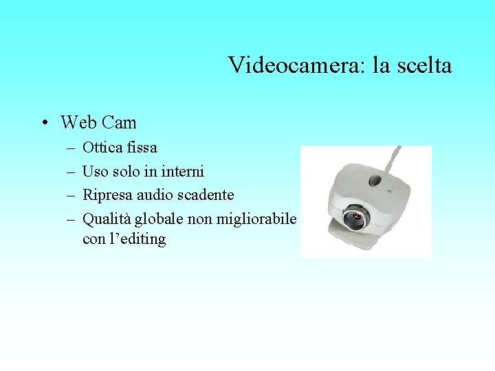 Videocamera: la scelta • Web Cam – – Ottica fissa Uso solo in interni