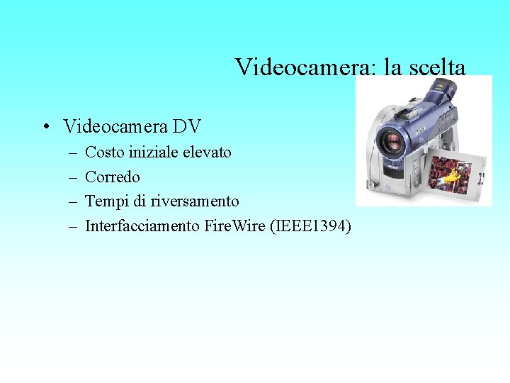 Videocamera: la scelta • Videocamera DV – – Costo iniziale elevato Corredo Tempi di