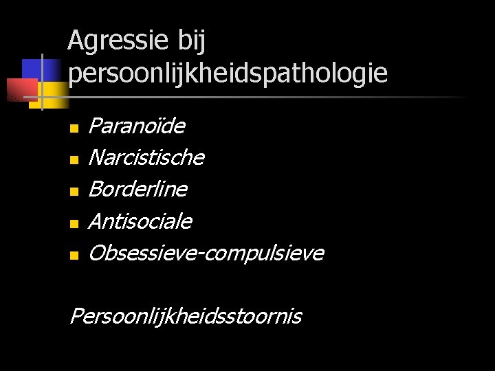 Agressie bij persoonlijkheidspathologie n n n Paranoïde Narcistische Borderline Antisociale Obsessieve-compulsieve Persoonlijkheidsstoornis 