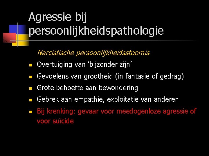 Agressie bij persoonlijkheidspathologie Narcistische persoonlijkheidsstoornis n Overtuiging van ‘bijzonder zijn’ n Gevoelens van grootheid