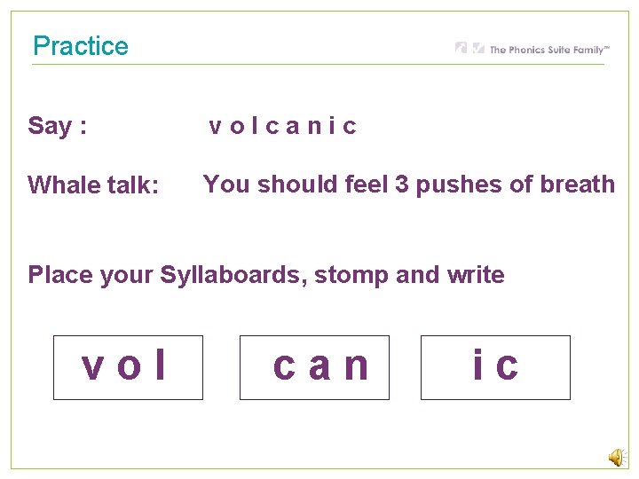 Practice Say : volcanic Whale talk: You should feel 3 pushes of breath Place