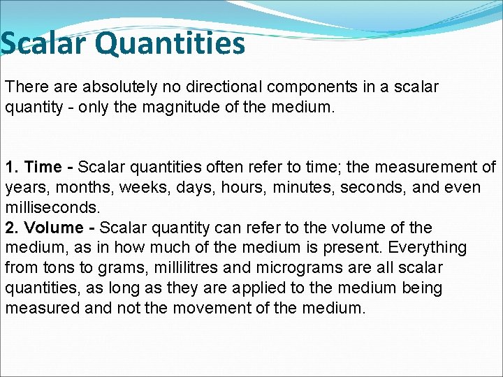 Scalar Quantities There absolutely no directional components in a scalar quantity - only the