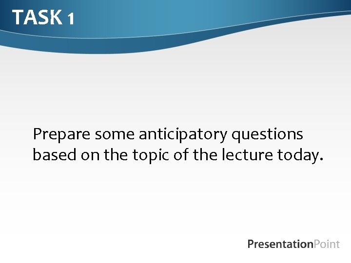 TASK 1 Prepare some anticipatory questions based on the topic of the lecture today.