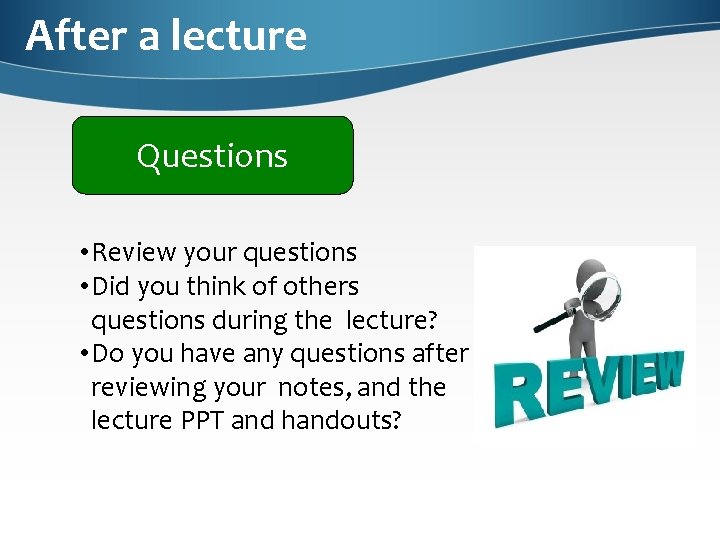 After a lecture Questions • Review your questions • Did you think of others