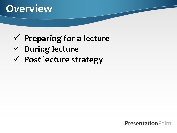 Overview ü Preparing for a lecture ü During lecture ü Post lecture strategy 