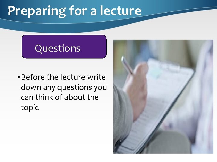 Preparing for a lecture Questions • Before the lecture write down any questions you