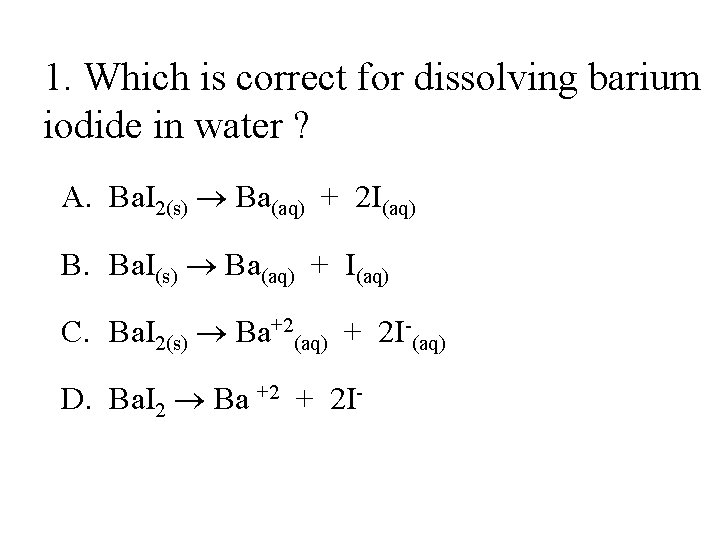 1. Which is correct for dissolving barium iodide in water ? A. Ba. I