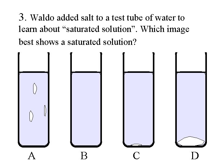 3. Waldo added salt to a test tube of water to learn about “saturated