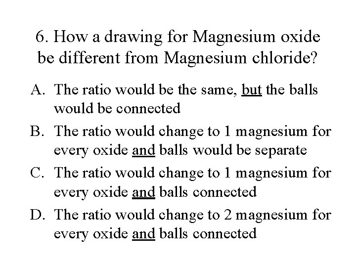 6. How a drawing for Magnesium oxide be different from Magnesium chloride? A. The