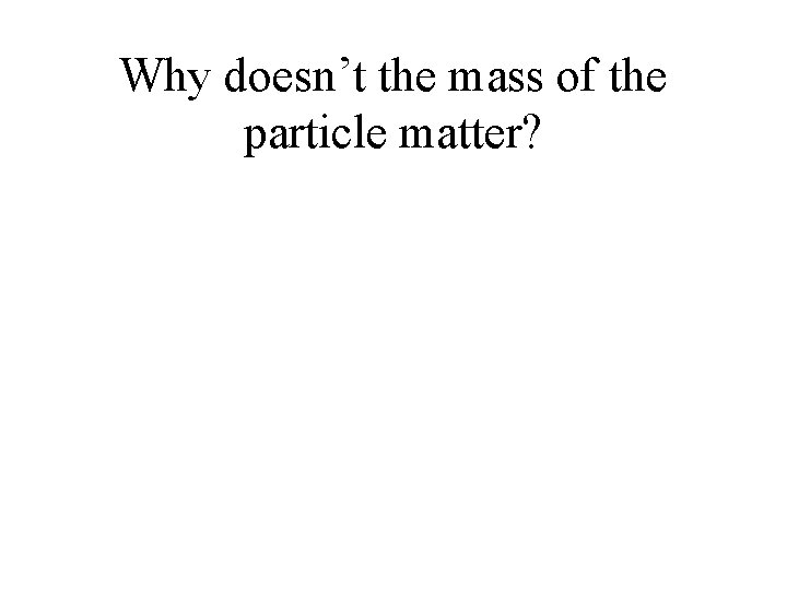 Why doesn’t the mass of the particle matter? 