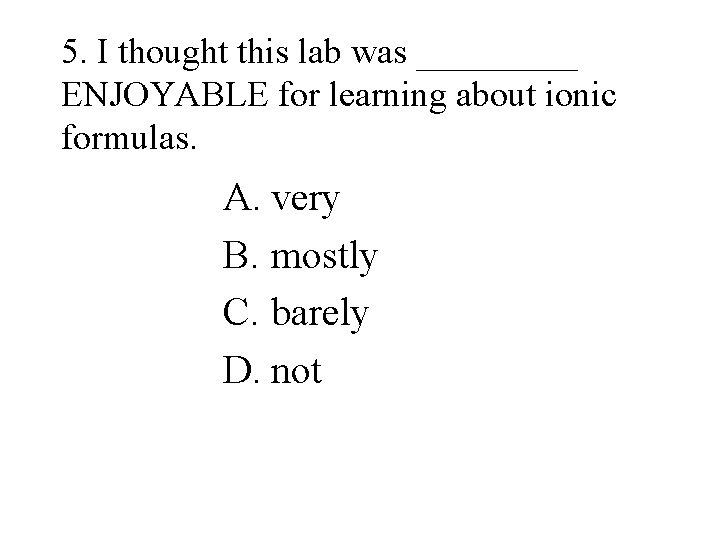 5. I thought this lab was _____ ENJOYABLE for learning about ionic formulas. A.