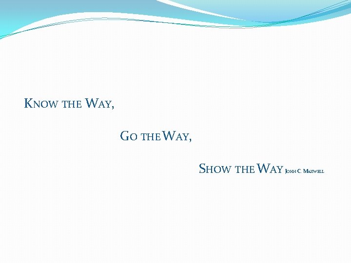 KNOW THE WAY, GO THE WAY, SHOW THE WAY JOHN C. MAXWELL 