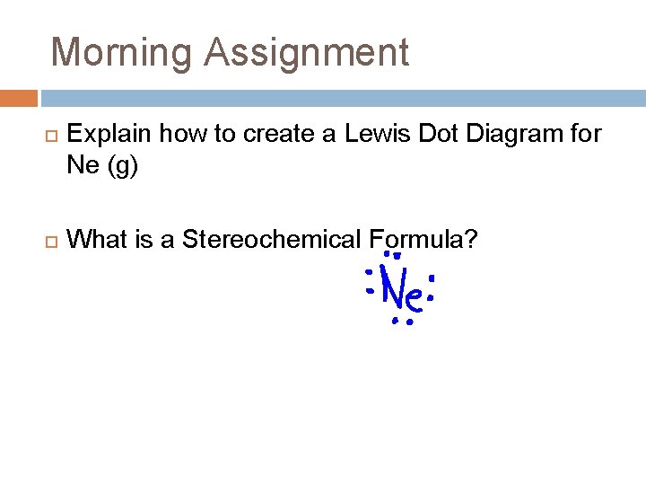 Morning Assignment Explain how to create a Lewis Dot Diagram for Ne (g) What