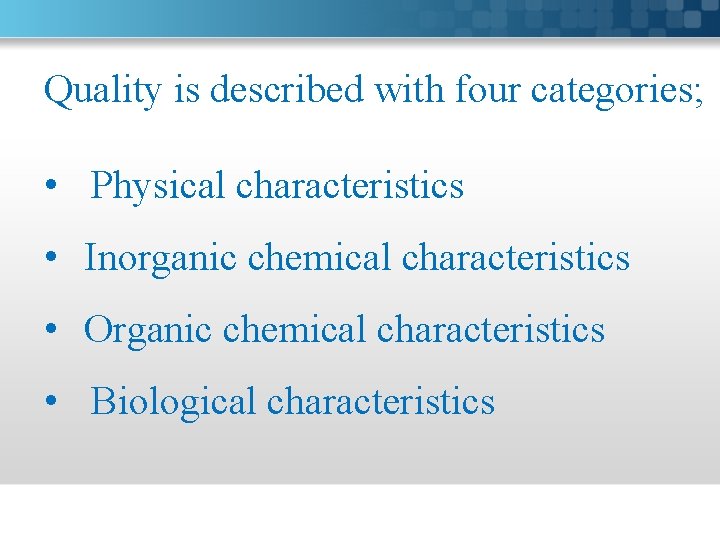 Quality is described with four categories; • Physical characteristics • Inorganic chemical characteristics •