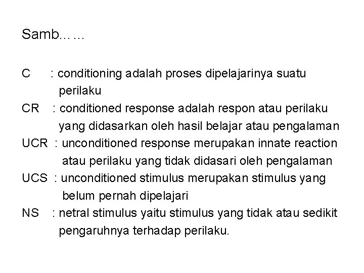 Samb…… C : conditioning adalah proses dipelajarinya suatu perilaku CR : conditioned response adalah