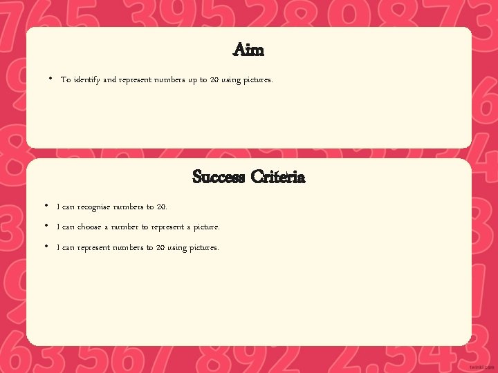 Aim • To identify and represent numbers up to 20 using pictures. • I