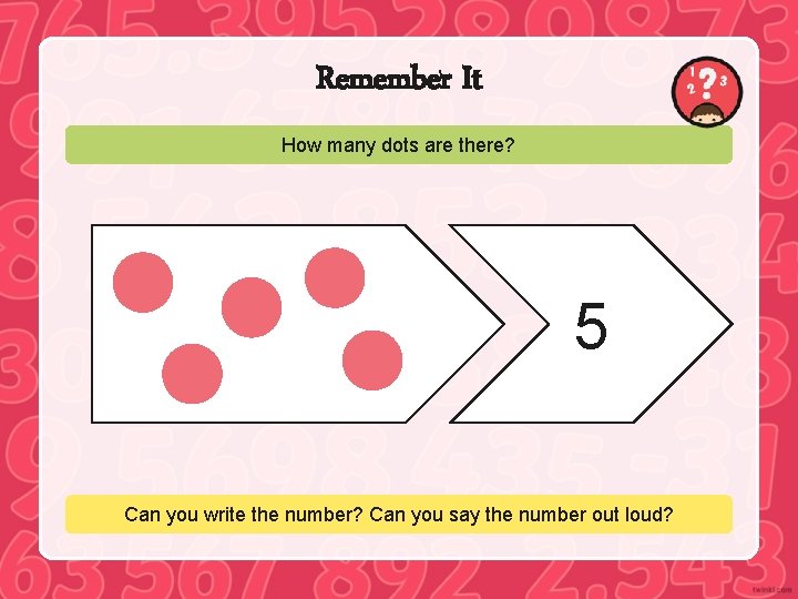 Remember It How many dots are there? 5 Can you write the number? Can