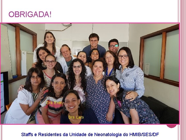 OBRIGADA! Dra. Evely Dra. Lara Staffs e Residentes da Unidade de Neonatologia do HMIB/SES/DF