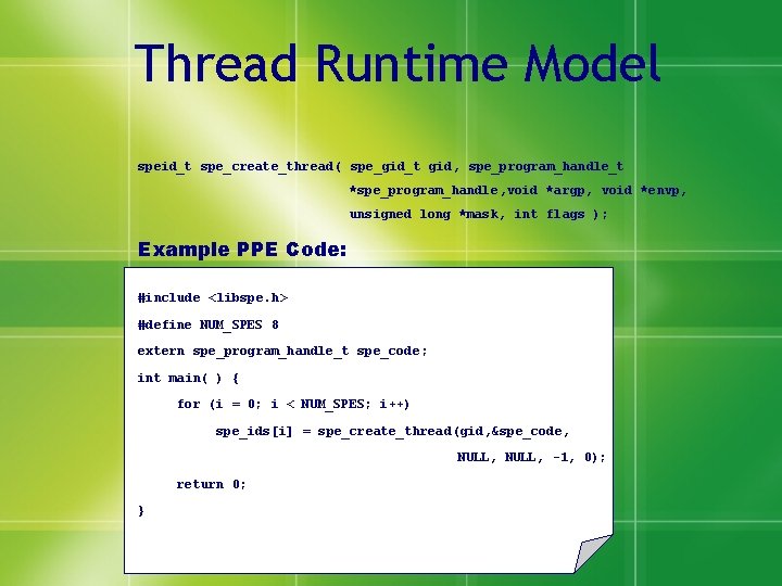 Thread Runtime Model speid_t spe_create_thread ( spe_gid_t gid, spe_program_handle_t *spe_program_handle, void *argp, void *envp,