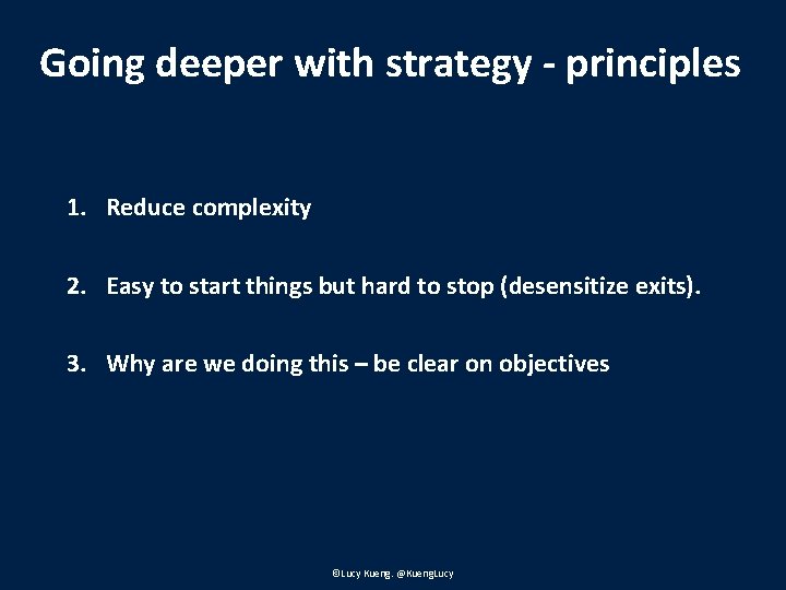 Going deeper with strategy - principles 1. Reduce complexity 2. Easy to start things