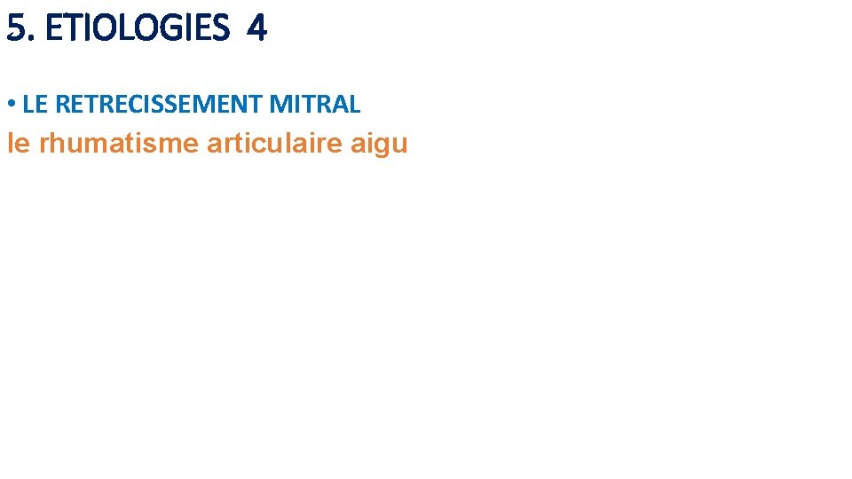 5. ETIOLOGIES 4 • LE RETRECISSEMENT MITRAL le rhumatisme articulaire aigu 