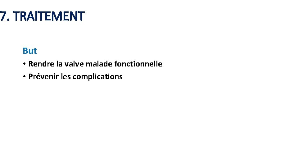 7. TRAITEMENT But • Rendre la valve malade fonctionnelle • Prévenir les complications 