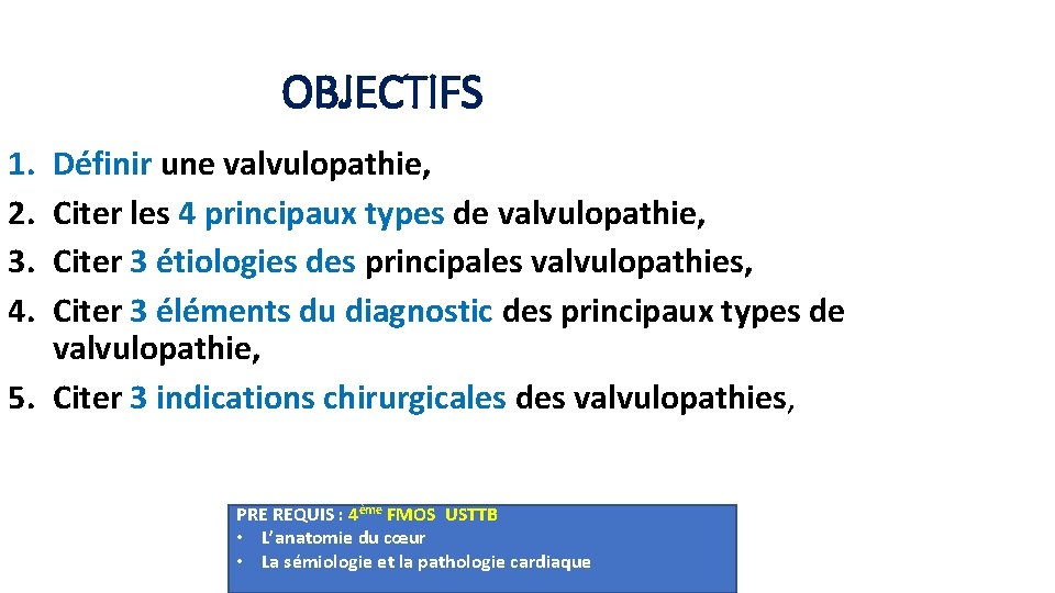 OBJECTIFS 1. 2. 3. 4. Définir une valvulopathie, Citer les 4 principaux types de