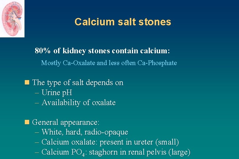 Calcium salt stones 80% of kidney stones contain calcium: Mostly Ca-Oxalate and less often