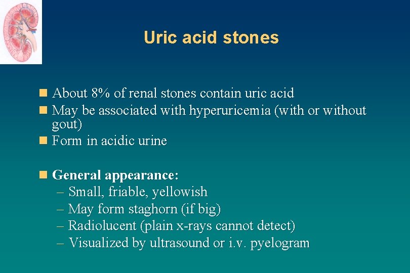 Uric acid stones n About 8% of renal stones contain uric acid n May