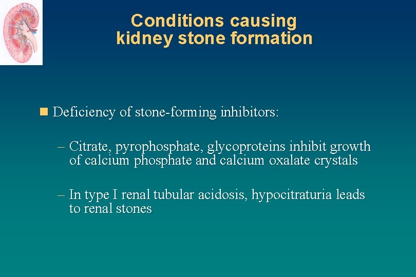 Conditions causing kidney stone formation n Deficiency of stone-forming inhibitors: – Citrate, pyrophosphate, glycoproteins