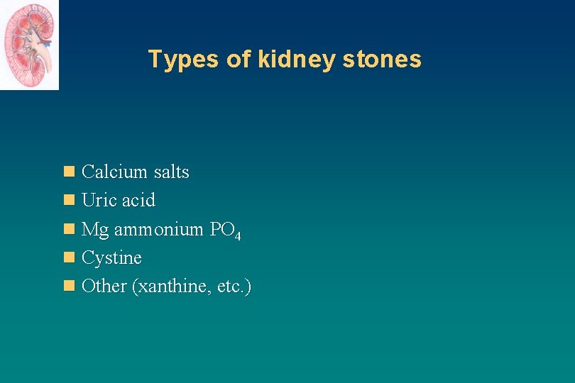 Types of kidney stones n Calcium salts n Uric acid n Mg ammonium PO