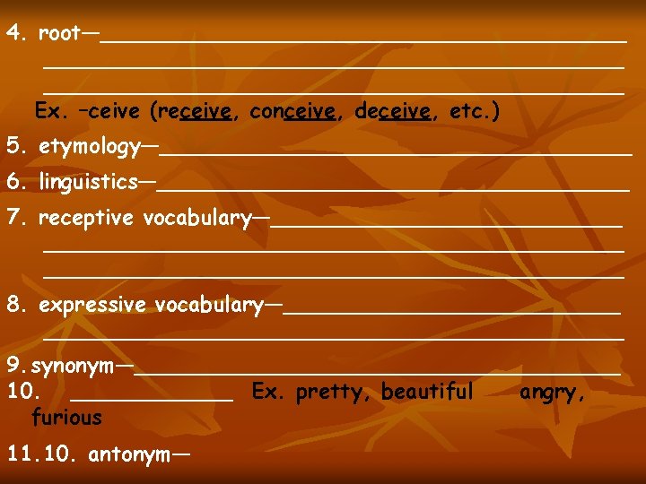 4. root—_______________________________________ Ex. –ceive (receive, conceive, deceive, etc. ) 5. etymology—__________________ 6. linguistics—__________________ 7.