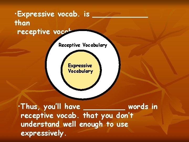  • Expressive vocab. is ______ than receptive vocab. Receptive Vocabulary Expressive Vocabulary •