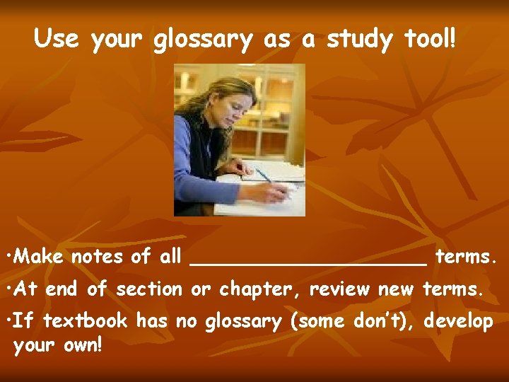 Use your glossary as a study tool! • Make notes of all __________ terms.