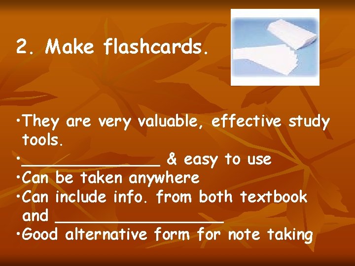2. Make flashcards. • They are very valuable, effective study tools. • _______ &