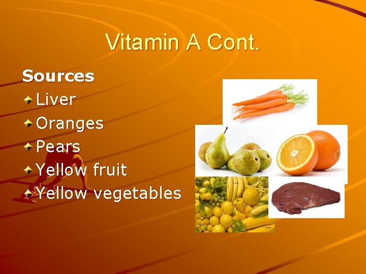 Vitamin A Cont. Sources Liver Oranges Pears Yellow fruit Yellow vegetables 