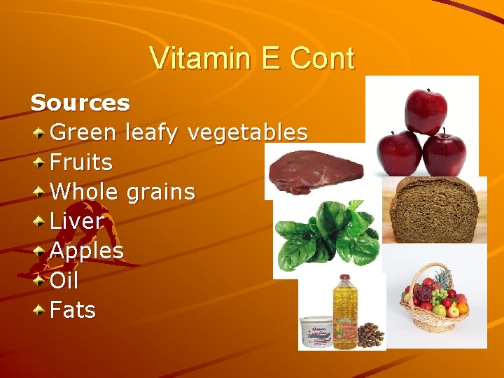 Vitamin E Cont Sources Green leafy vegetables Fruits Whole grains Liver Apples Oil Fats