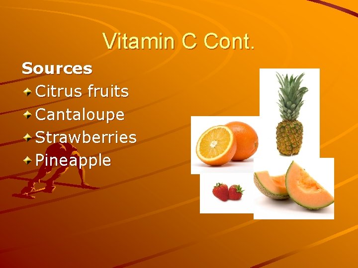 Vitamin C Cont. Sources Citrus fruits Cantaloupe Strawberries Pineapple 