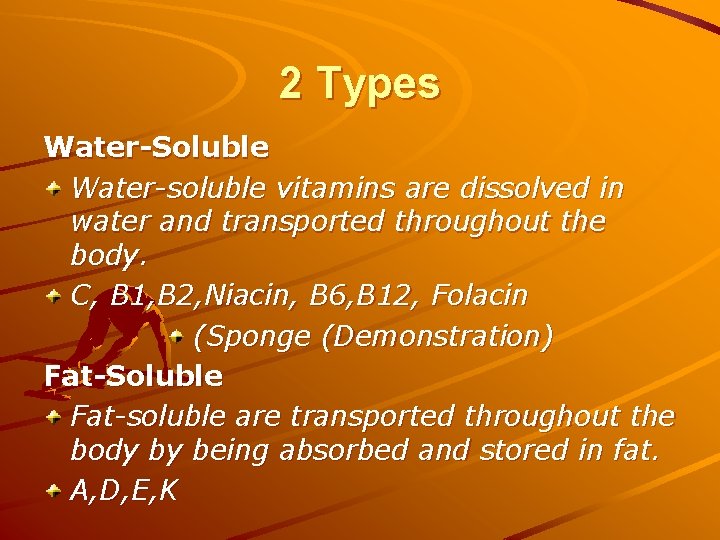 2 Types Water-Soluble Water-soluble vitamins are dissolved in water and transported throughout the body.